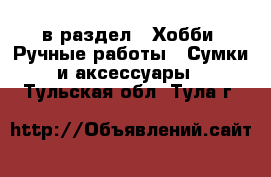  в раздел : Хобби. Ручные работы » Сумки и аксессуары . Тульская обл.,Тула г.